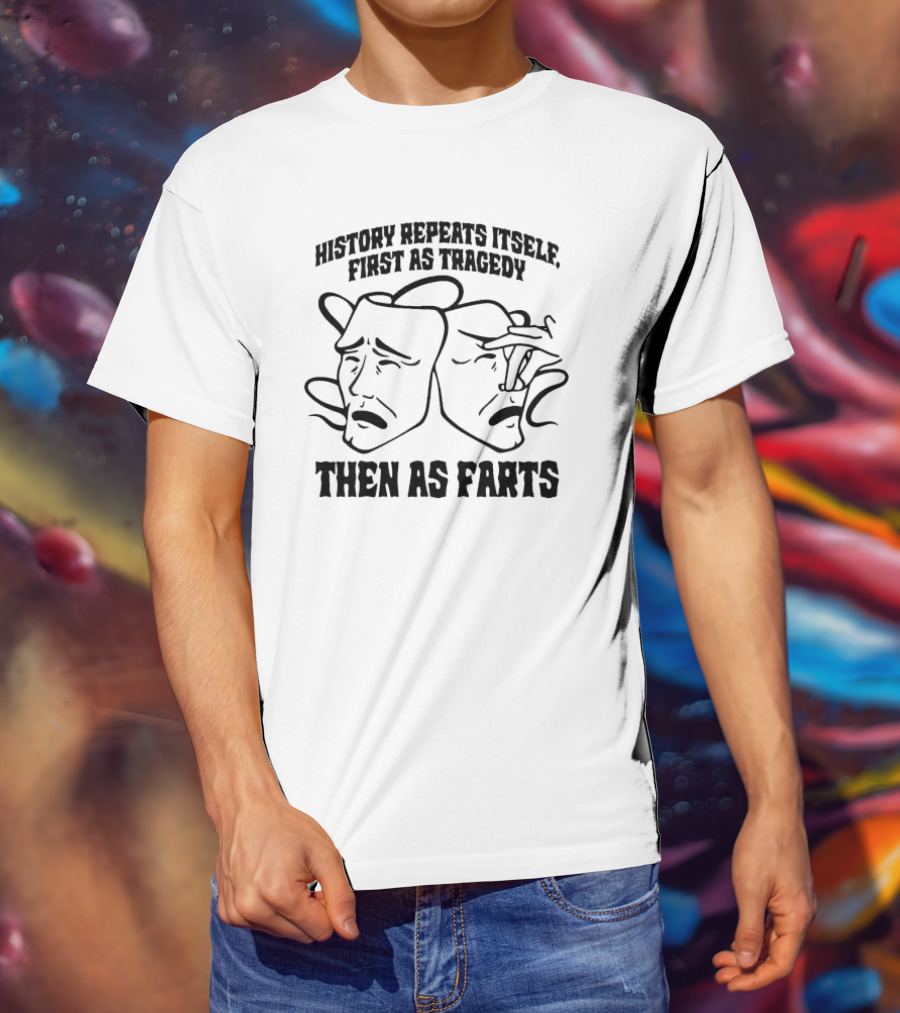 History Repeats Itself First As Tragedy Then As Farts T-Shirt