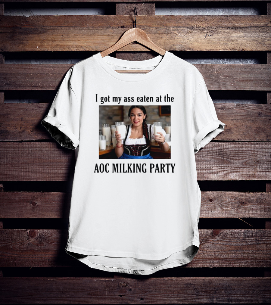 I Got My Ass Eaten At The AOC Milking Party T-Shirt
