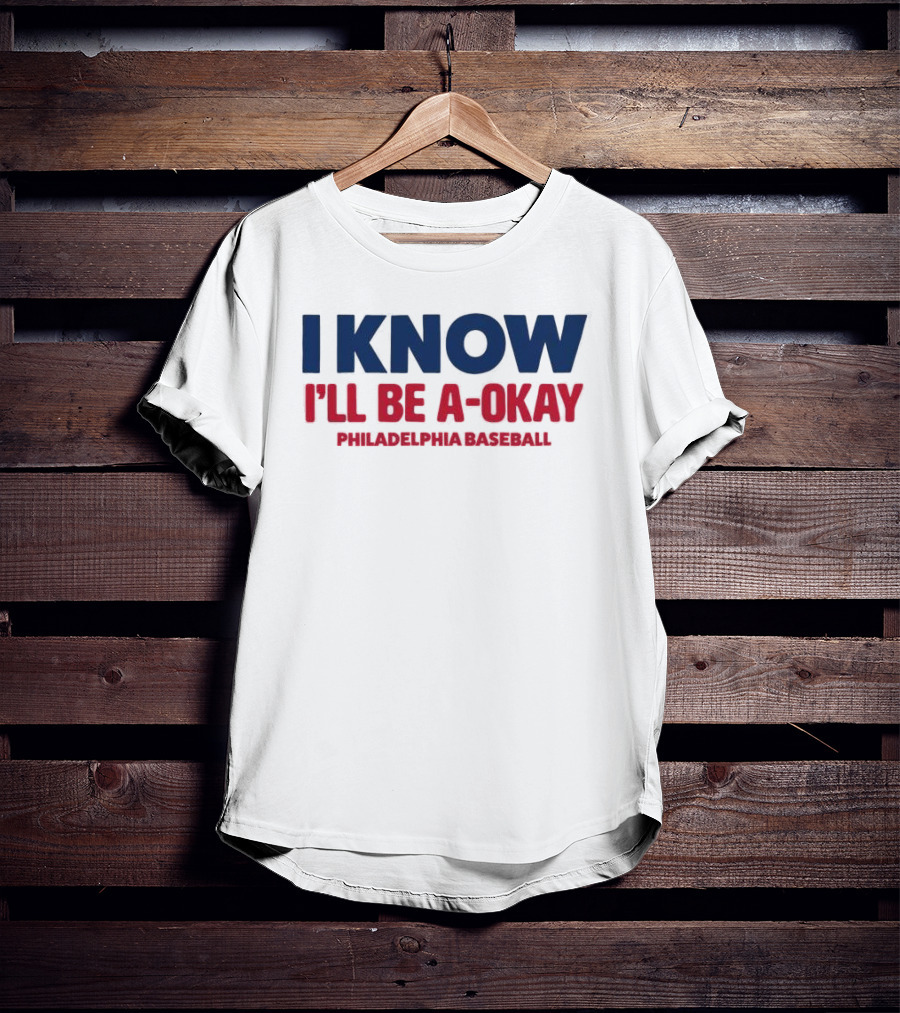 I Know I'll Be A-Okay Philadelphia Baseball T-Shirt