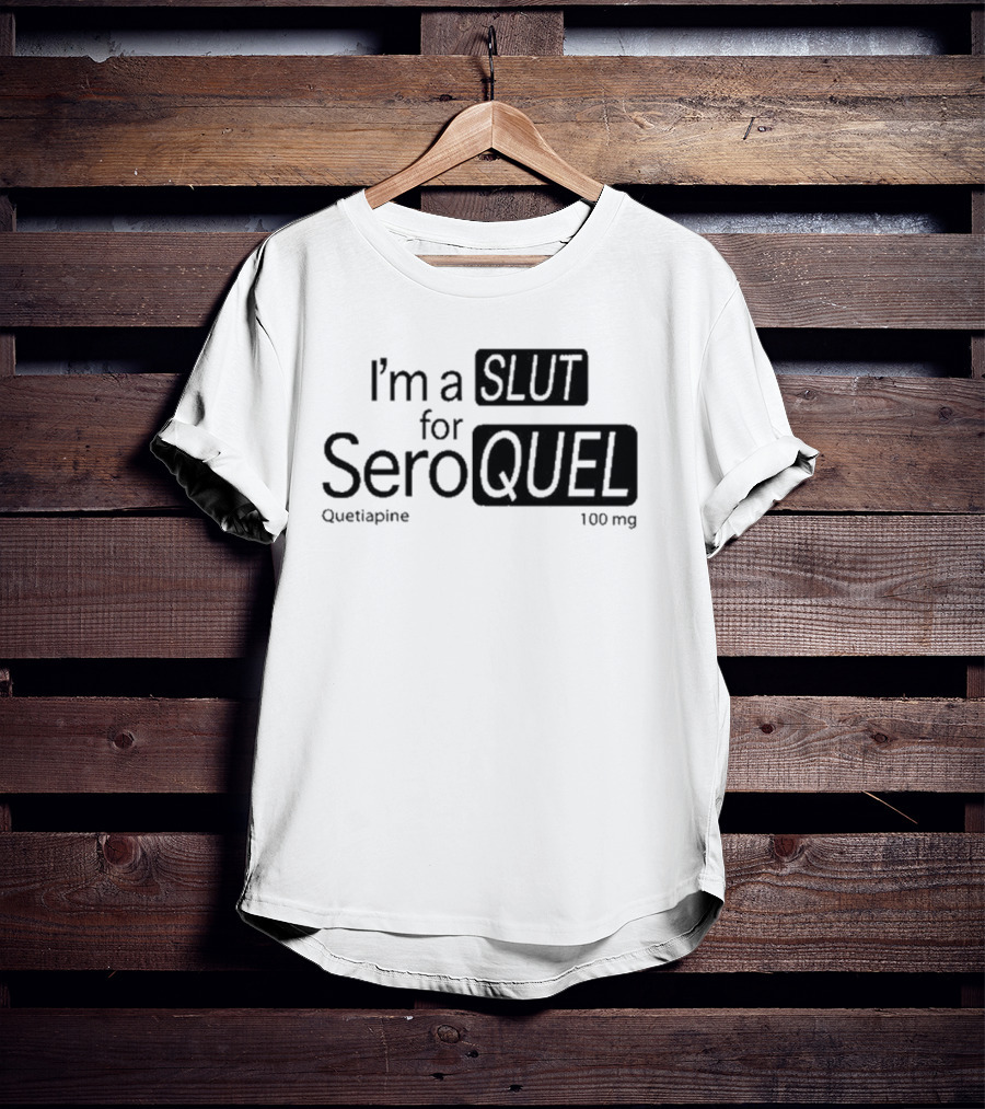 I'm A Slut For Seroquel Quetiapine 100 Mg T-Shirt