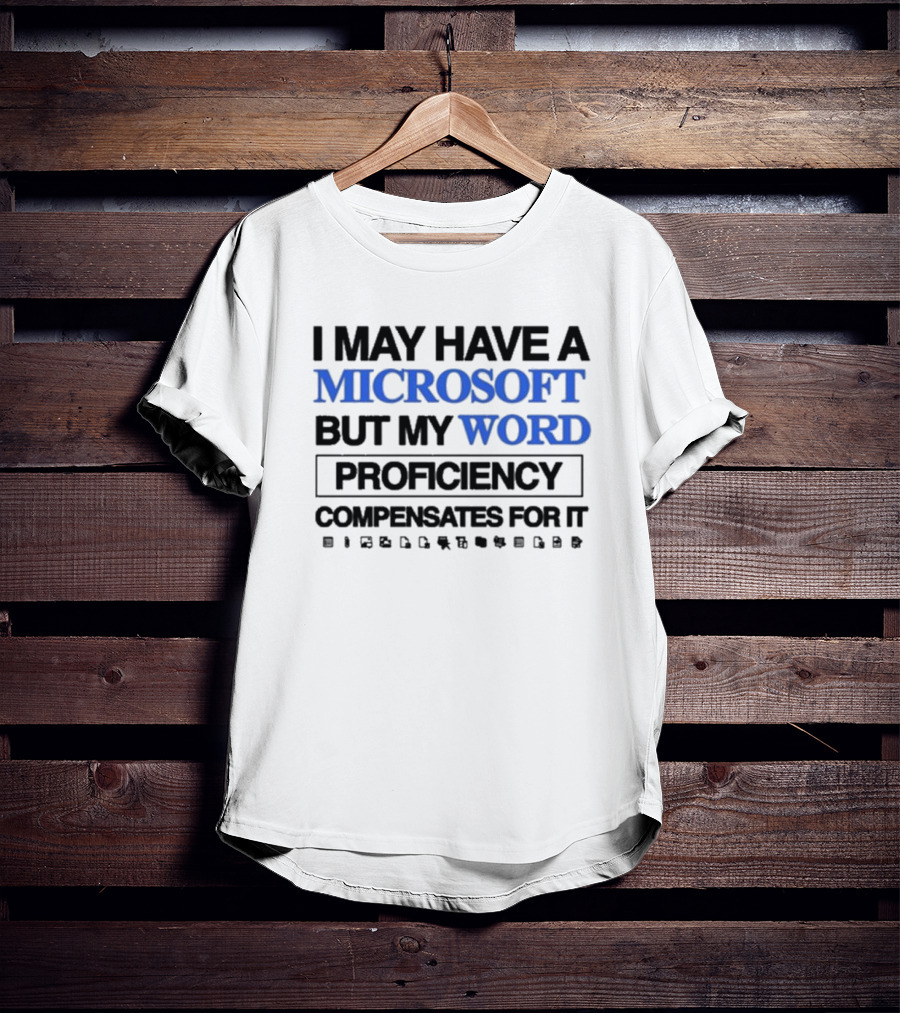 I May Have A Microsoft But My Word Proficiency Compensates For T-Shirt