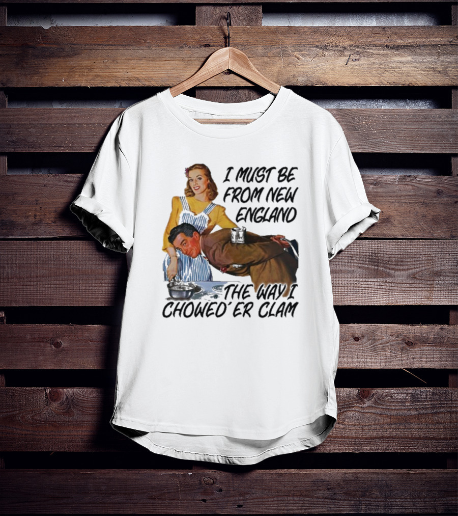 I Must Be From New England The Way I Chowed’er Clam Retro Cooking Scene T-Shirt