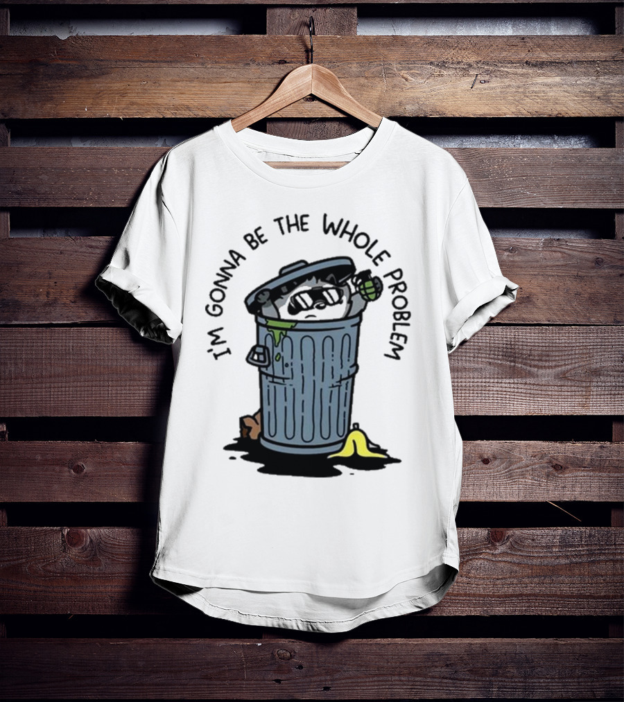 I’m Gonna Be The Whole Problem Trash Can With Banana Peel T-Shirt