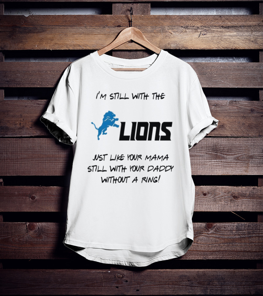 I'm Still With The Lions Just Like Your Mama Still With Your Daddy Without A Ring T-Shirt