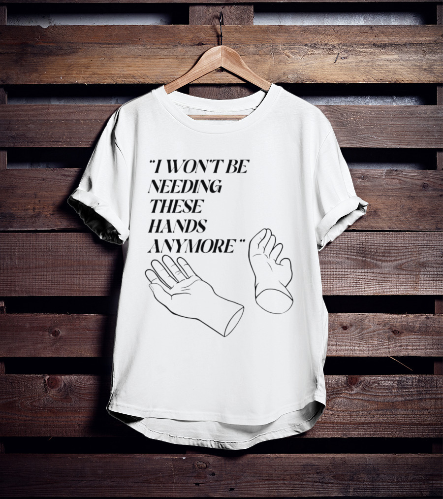 "I Won't Be Needing These Hands Anymore Quote With Disconnected Hands" T-Shirt