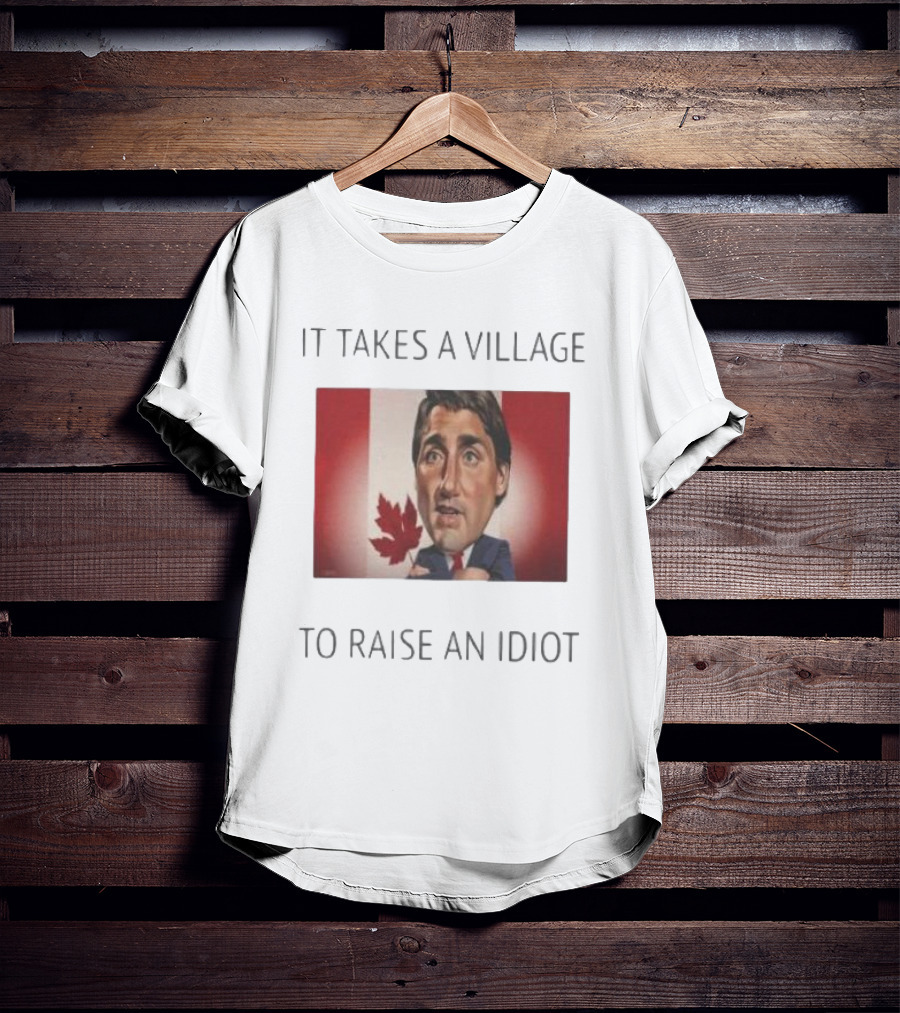 It Takes A Village To Raise An Idiot Justin Trudeau Canada Debate 2025 T-Shirt