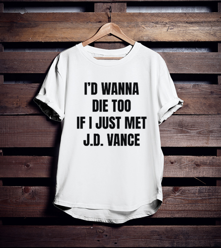 I’d Wanna Die Too If I Just Met Jd Vance T-Shirt