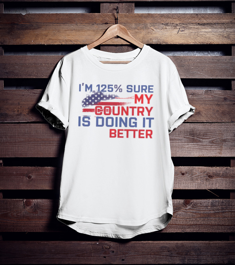 I'm 125% Sure My Country Is Doing It Better American Flag T-Shirt