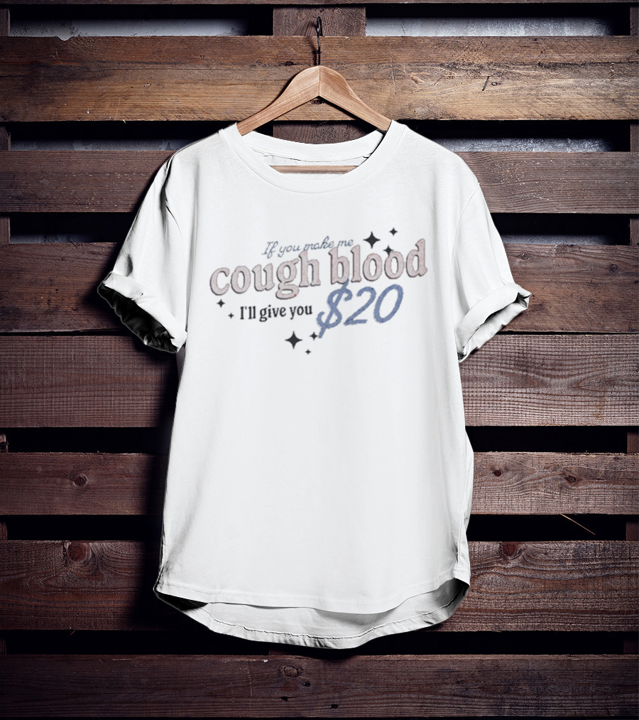 If You Make Me Cough Blood I’ll Give You $20 T-Shirt