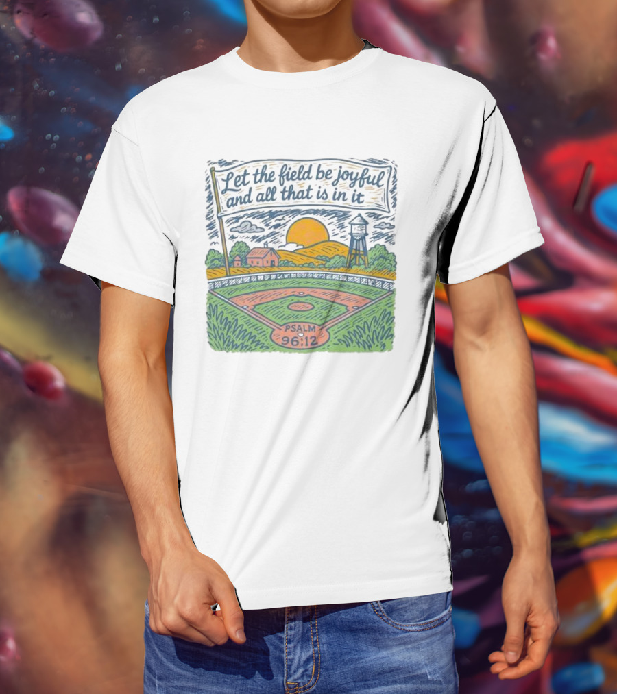 Let The Field Be Joyful And All That Is In It Psalm 96:12 Baseball Field Scene T-Shirt