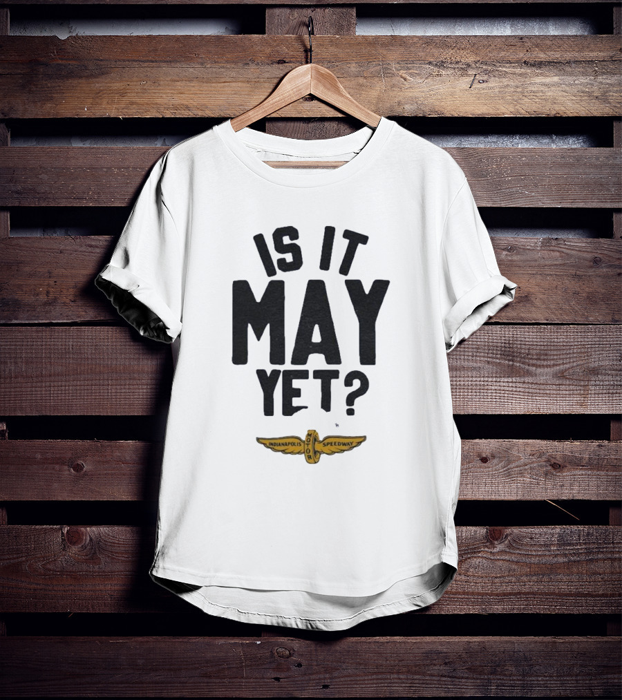Indianapolis Motor Speedway Is It May Yet T-Shirt