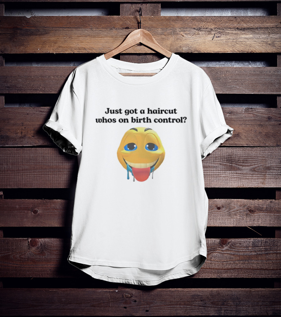 "Just Got A Haircut Who’s On Birth Control Tongue Out Emoji" T-Shirt