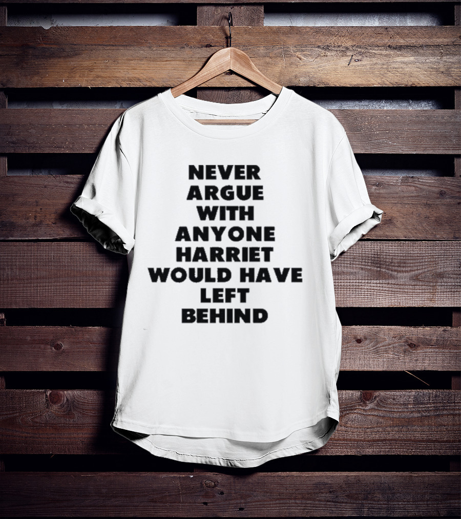 Never Argue With Anyone Harriet Would Have Left Behind Empowerment Message T-Shirt
