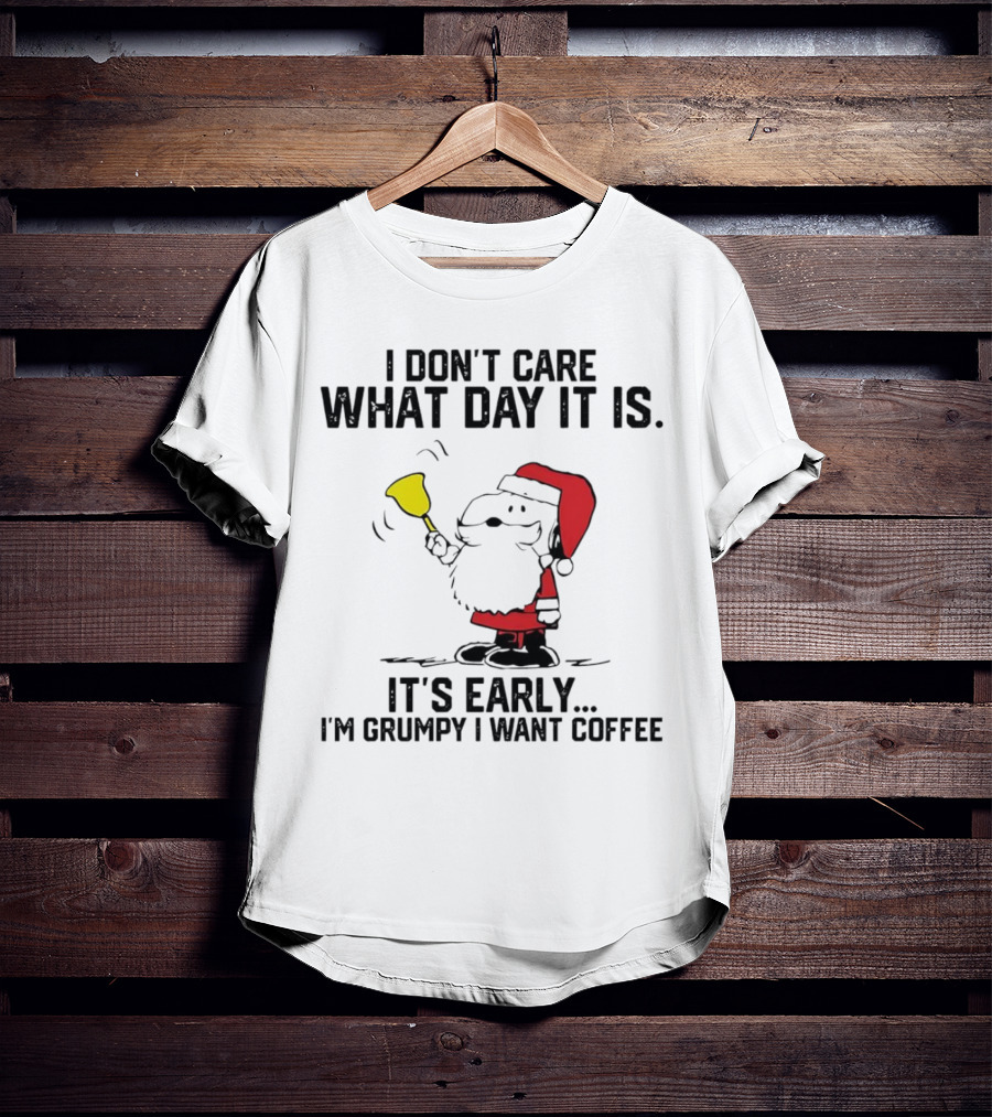 I Don’t Care What Day It Is It’s Early I’m Grumpy I Want Coffee Santa Bell T-Shirt