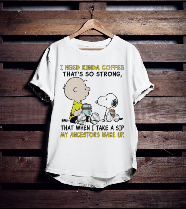I Need Kinda Coffee That’s So Strong My Ancestors Wake Up With Snoopy T-Shirt
