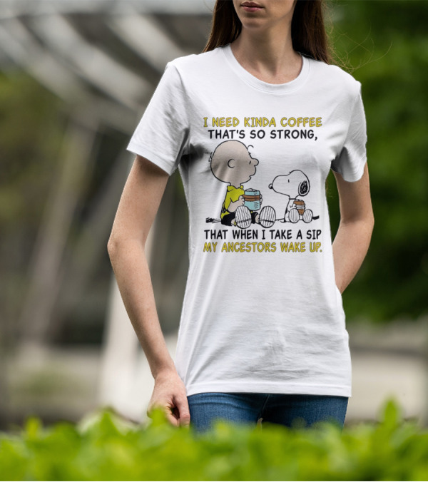 I Need Kinda Coffee That’s So Strong My Ancestors Wake Up With Snoopy T-Shirt