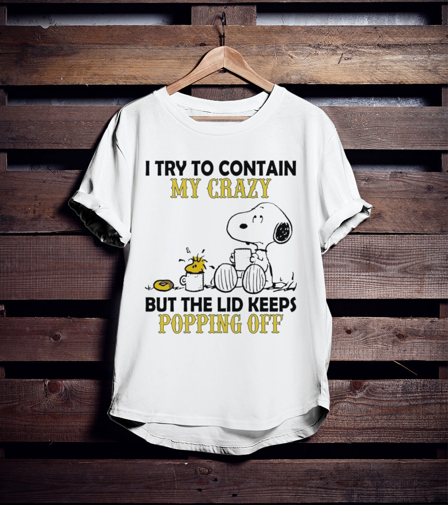 Snoopy I Try To Contain My Crazy But The Lid Keeps Popping Off Woodstock T-Shirt