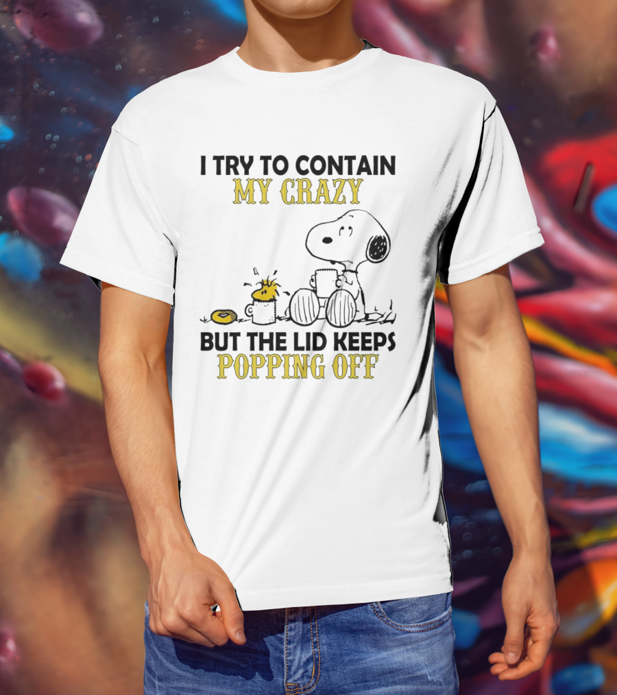 Snoopy I Try To Contain My Crazy But The Lid Keeps Popping Off Woodstock T-Shirt