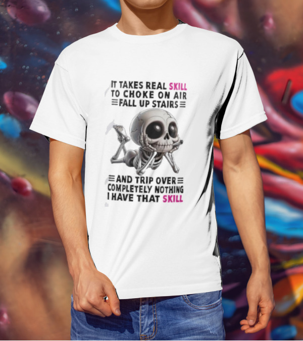 Skull It Takes Real Skill To Choke On Air Fall Up Stairs Trip Over Completely Nothing I Have That Skill T-Shirt
