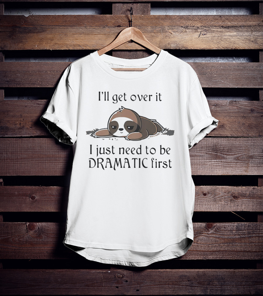 I’ll Get Over It Sloth I Just Need To Be Dramatic First T-Shirt