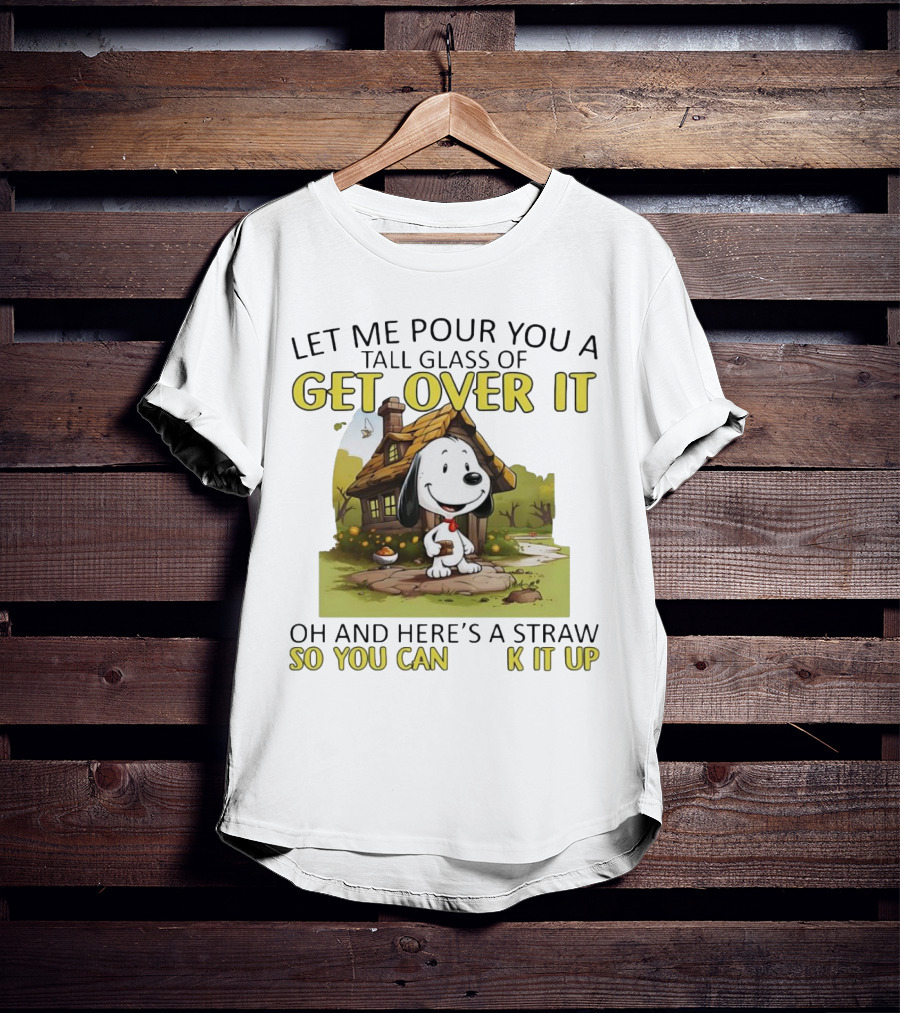 Snoopy Get Over It Tall Glass Of Oh And Here’s A Straw So You Can Suck It Up T-Shirt