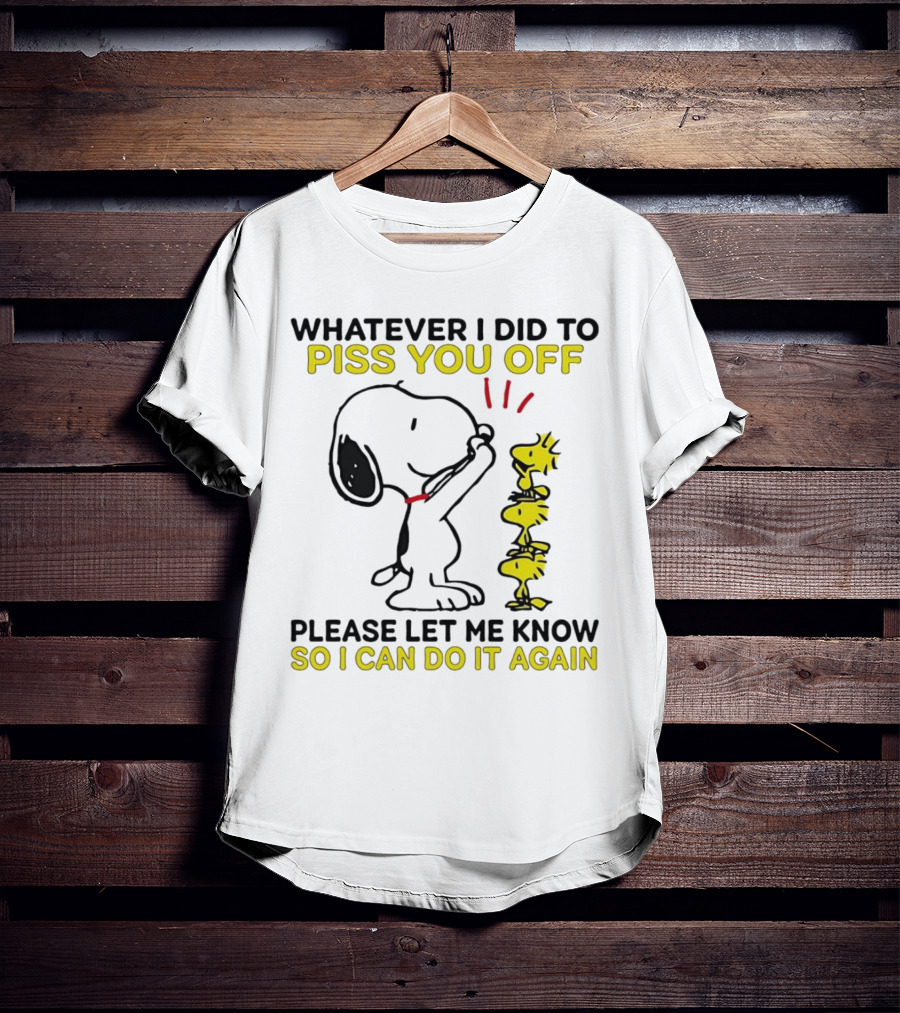 Snoopy Whatever I Did To Piss You Off Please Let Me Know So I Can Do It Again Woodstock T-Shirt