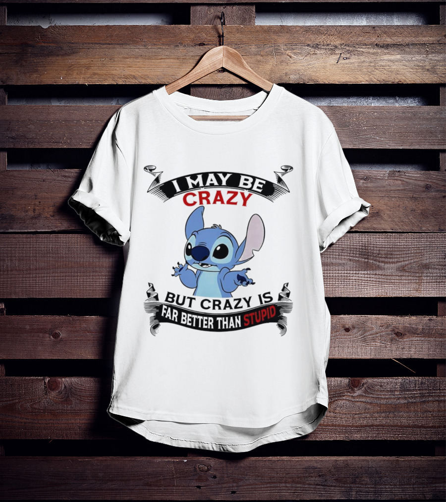 Stitch I May Be Crazy But Crazy Is Far Better Than Stupid Fun Disney Character Quirky Statement T-Shirt