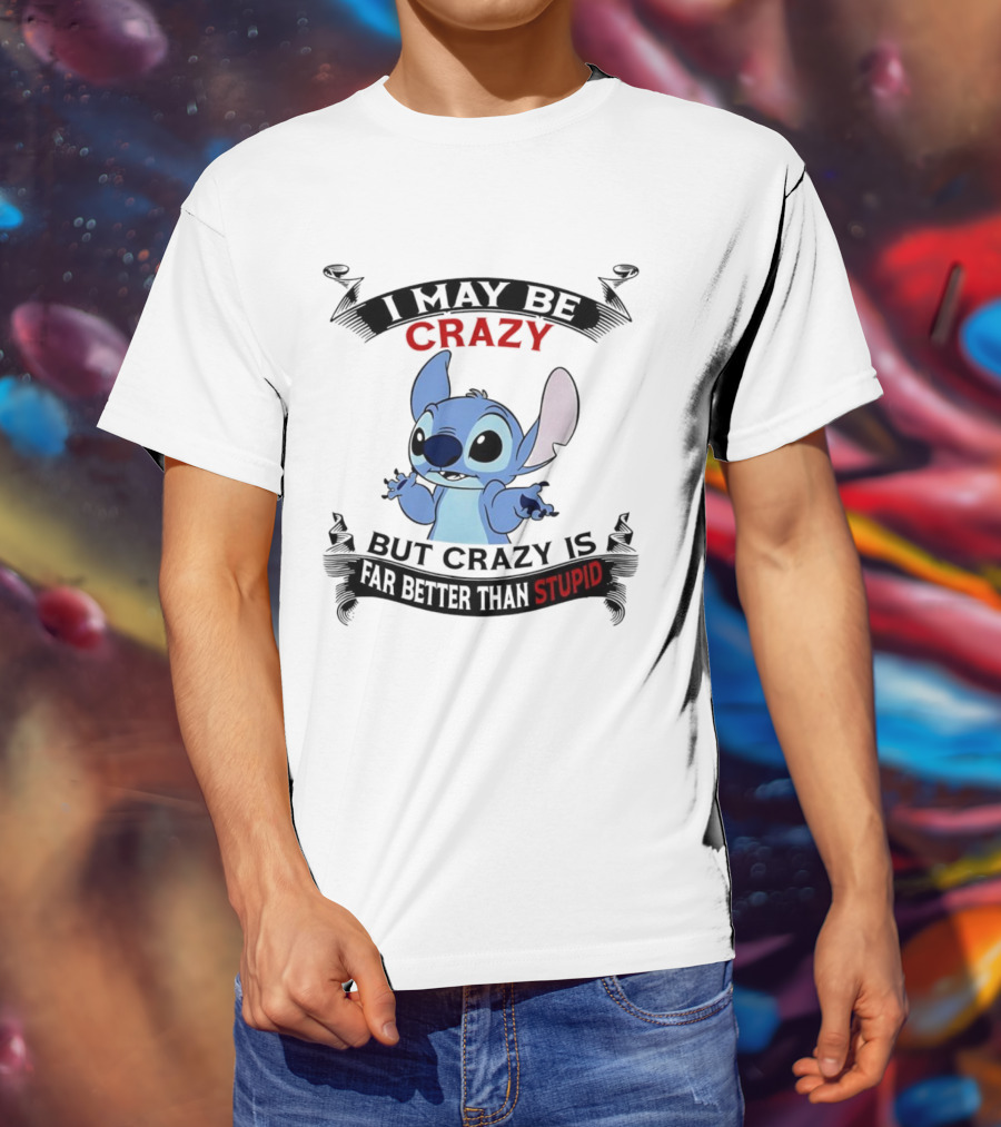 Stitch I May Be Crazy But Crazy Is Far Better Than Stupid Fun Disney Character Quirky Statement T-Shirt