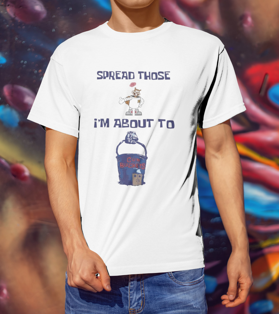 Spread Those Sandy I’m About To Cum Buckets T-Shirt