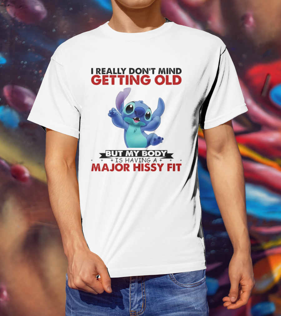 Stitch I Really Don’t Mind Getting Old But My Body Major Hissy Fit T-Shirt