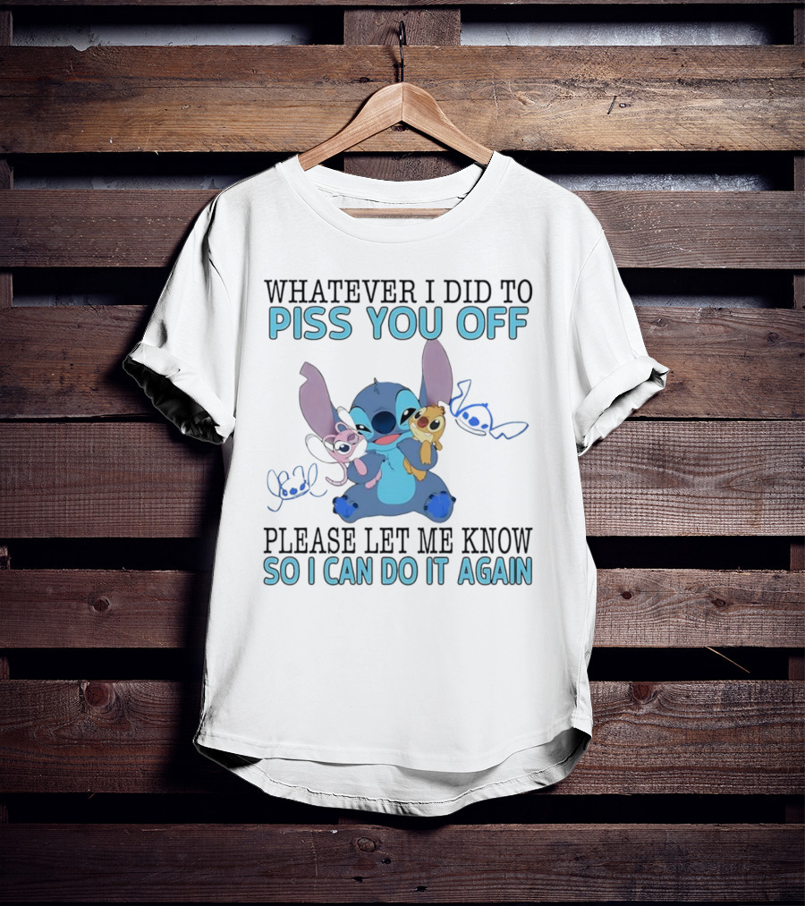 Stitch Whatever I Did To Piss You Off Please Let Me Know So I Can Do It Again T-Shirt