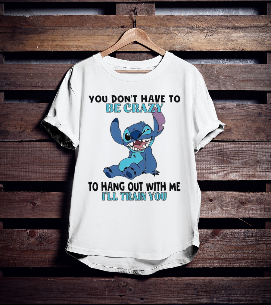 Stitch You Don't Have To Be Crazy To Hang Out With Me I'll Train You Fun Quote T-Shirt