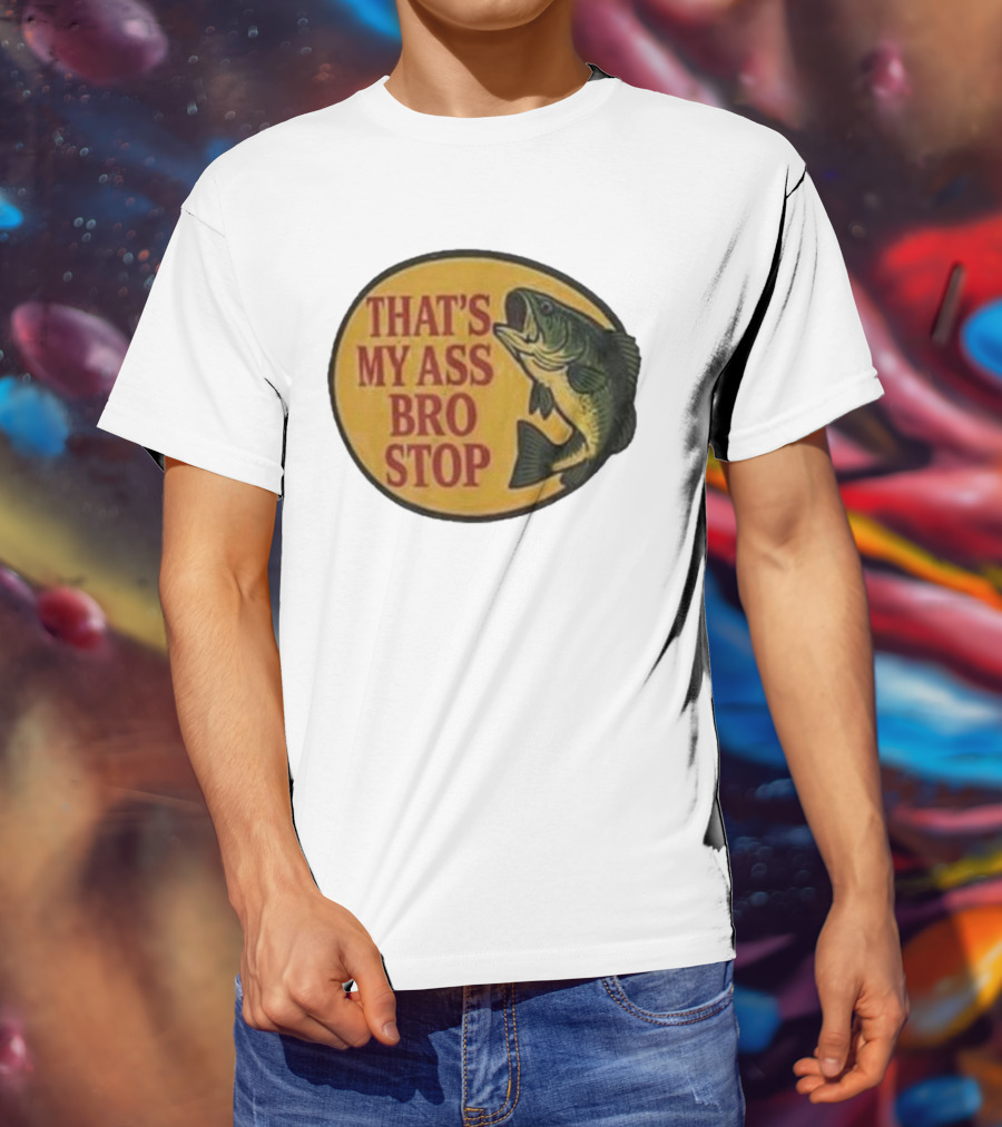 That's My Ass Bro Stop Fish Bass T-Shirt