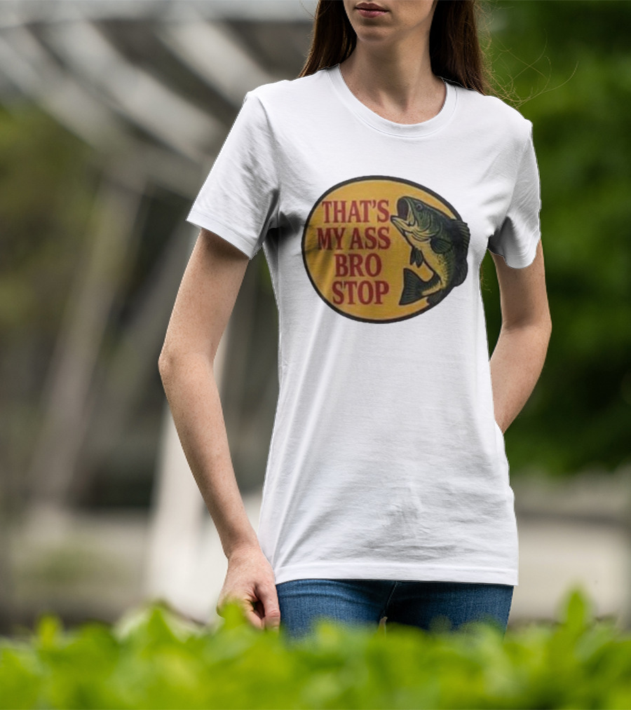 That's My Ass Bro Stop Fish Bass T-Shirt