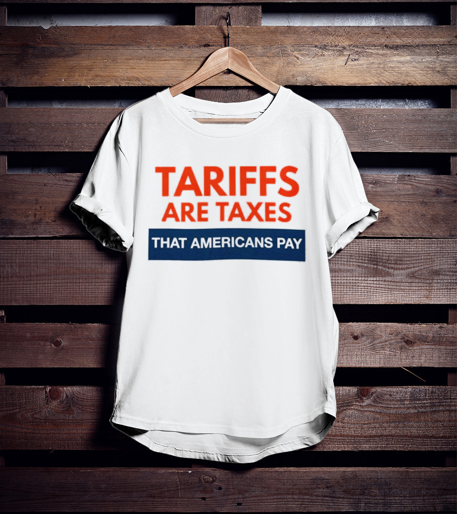 Tariffs Are Taxes That Americans Pay T-Shirt
