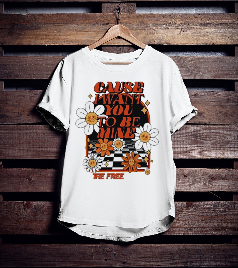 The Free Cause I Want You To Be Mine T-Shirt