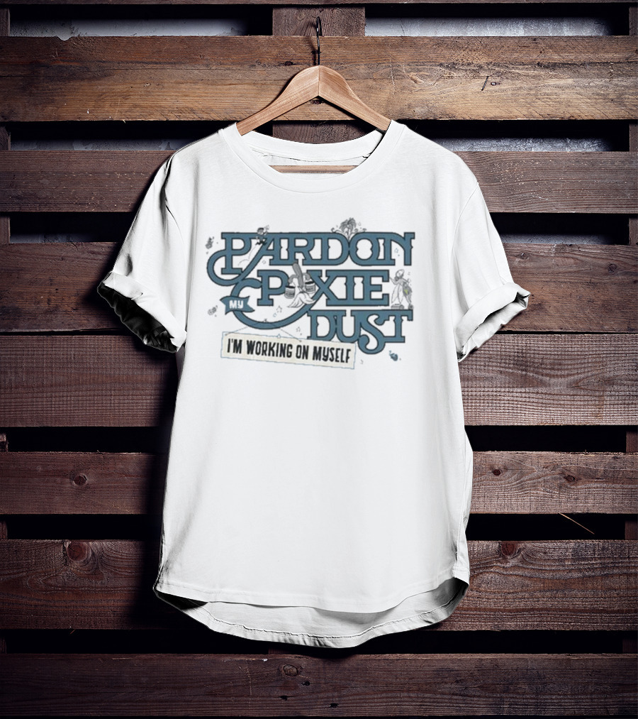 Pardon My Pixie Dust I'm Working On Myself T-Shirt