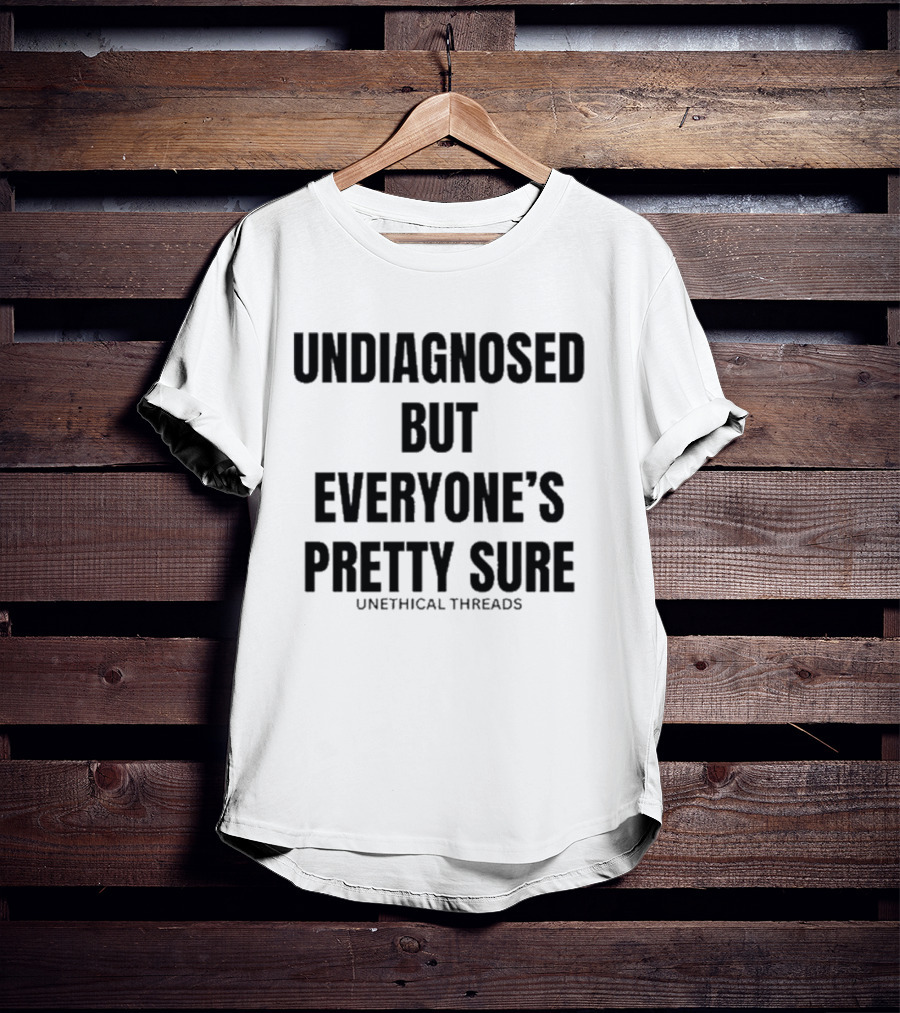 Unethical Threads Undiagnosed But Everyone’s Pretty Sure Text Graphic T-Shirt