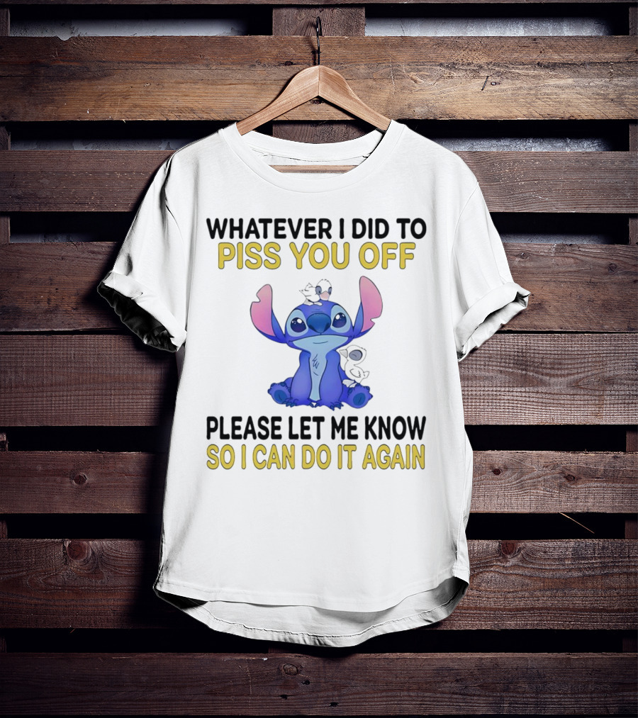 Whatever I Did To Piss You Off Please Let Me Know So I Can Do It Again Stitch T-Shirt