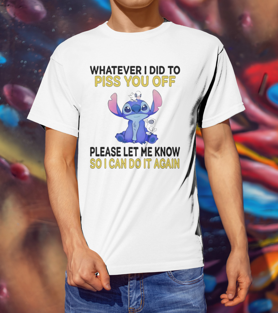 Whatever I Did To Piss You Off Please Let Me Know So I Can Do It Again Stitch T-Shirt