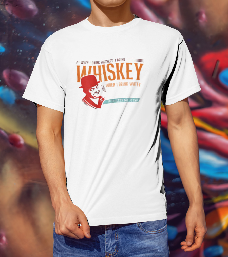 When I Drink Whiskey I Drink Whiskey Michaleen Oge Flynn T-Shirt
