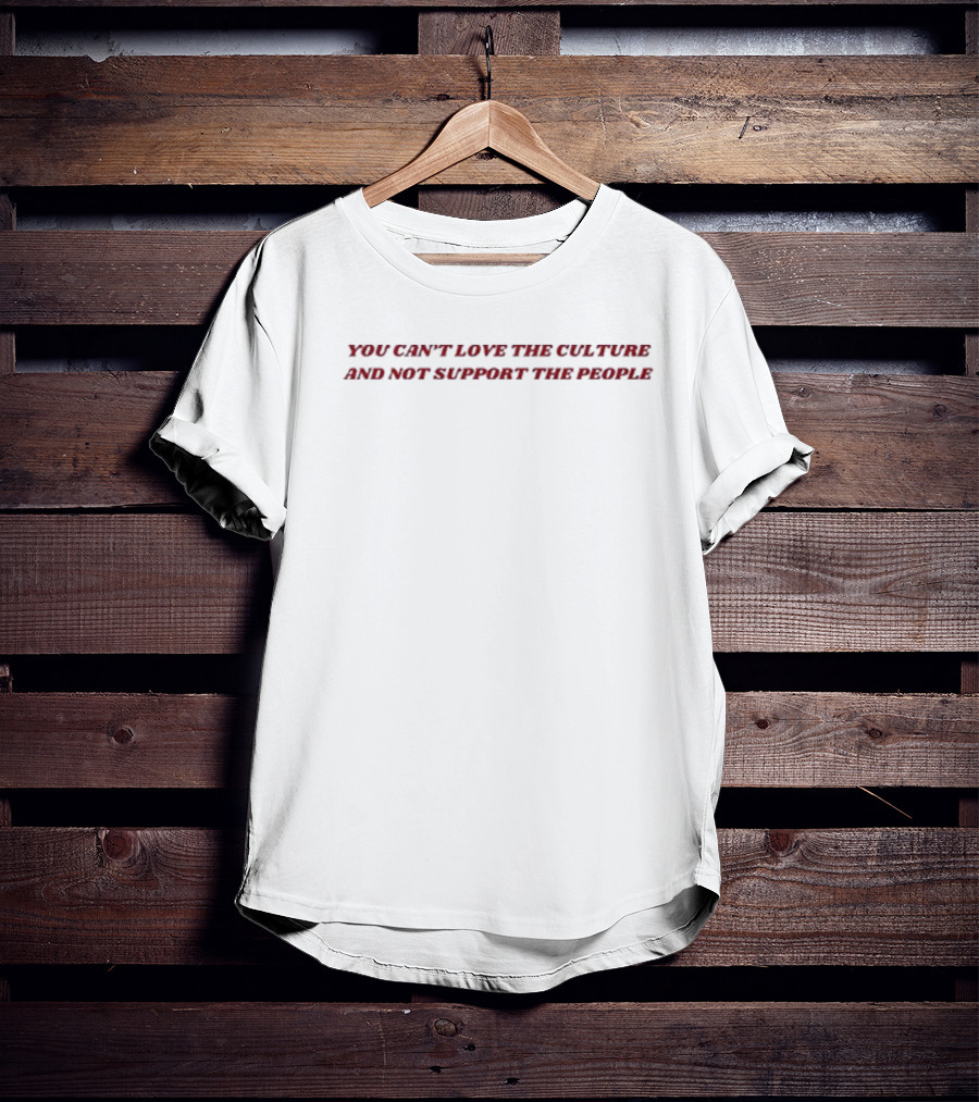 You Can’t Love The Culture And Not Support The People Bold Red Typography T-Shirt
