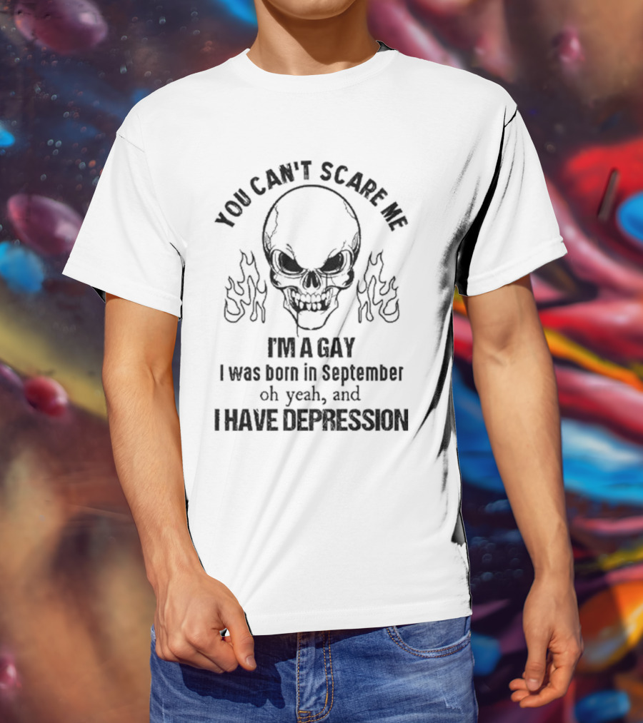 You Can’t Scare Me I’m A Gay I Was Born In September Oh Yeah And I Have Depression Skull Flames T-Shirt
