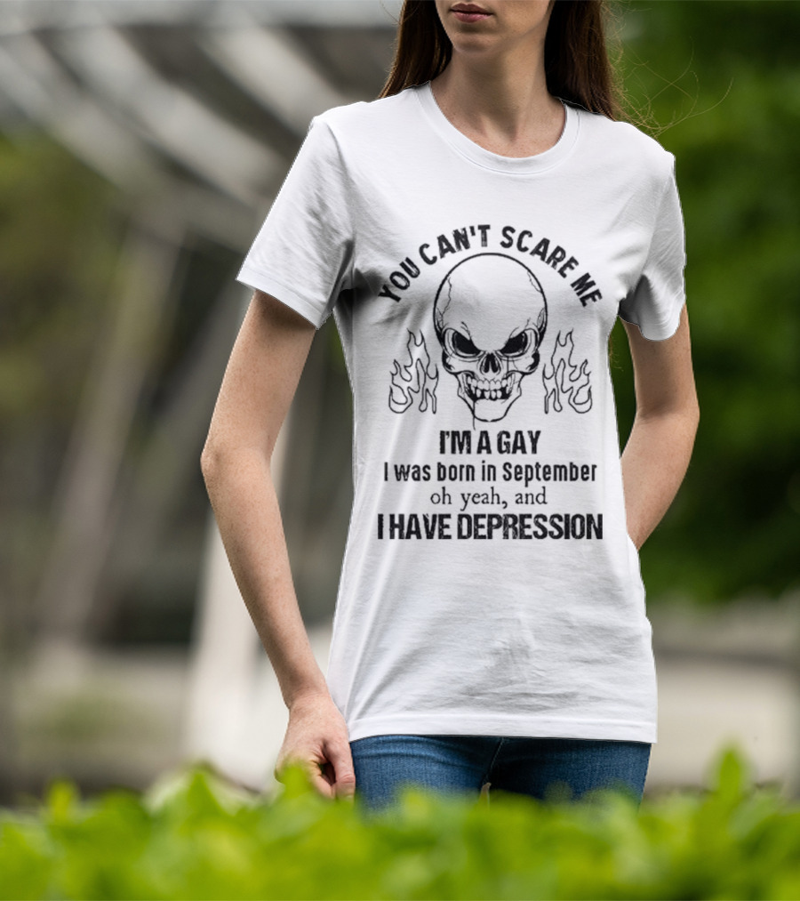 You Can’t Scare Me I’m A Gay I Was Born In September Oh Yeah And I Have Depression Skull Flames T-Shirt