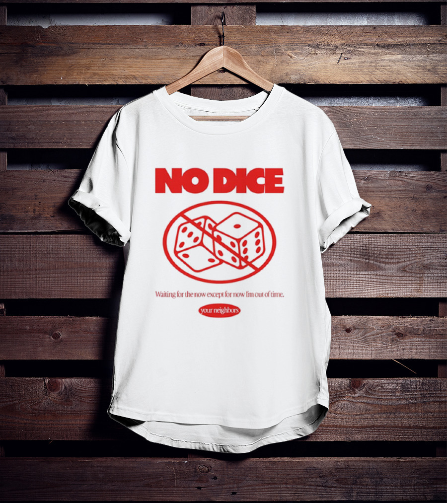 Your Neighbors No Dice Waiting For The Now Except For Now I’m Out Of Time T-Shirt
