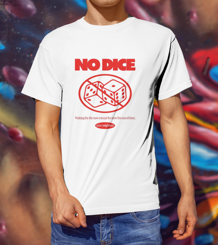 Your Neighbors No Dice Waiting For The Now Except For Now I’m Out Of Time T-Shirt