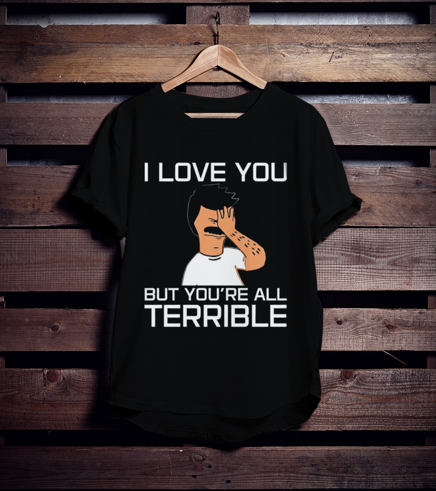 Bobs Burgers I Love You But You're All Terrible T-Shirt