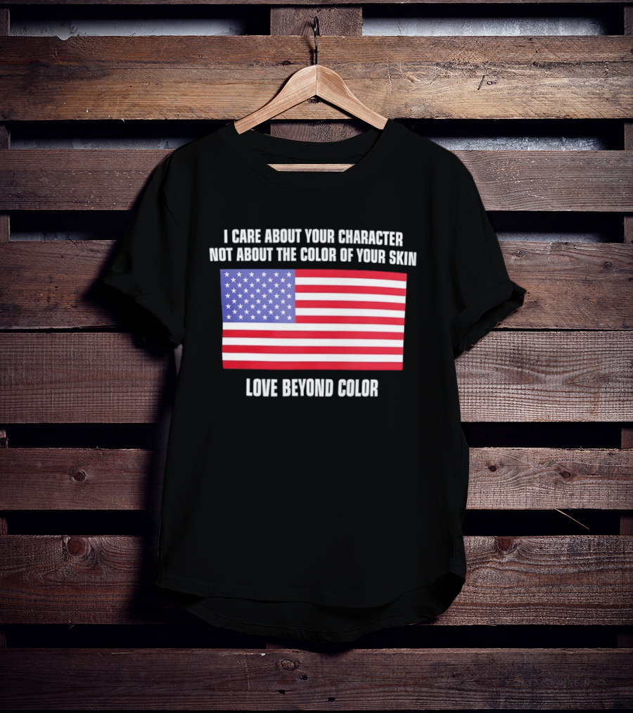 I Care About Your Character Not About The Color Of Your Skin Love Beyond Color American Flag T-Shirt