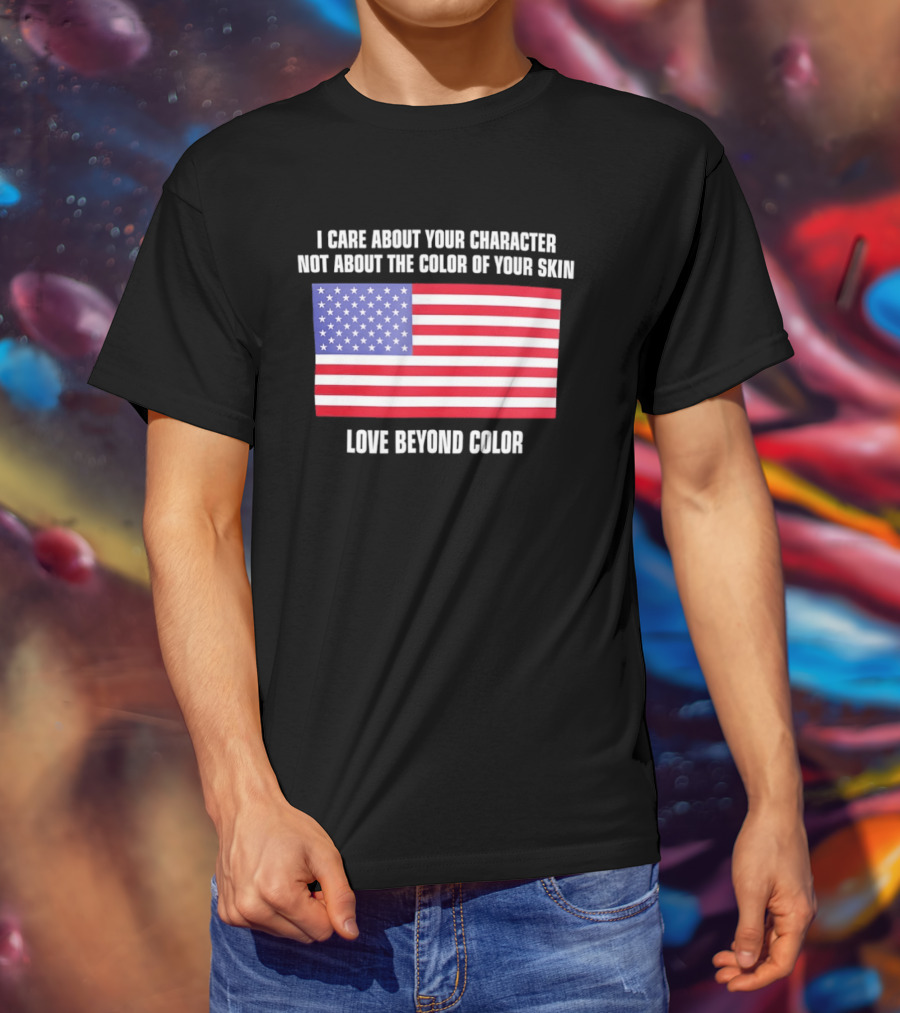 I Care About Your Character Not About The Color Of Your Skin Love Beyond Color American Flag T-Shirt