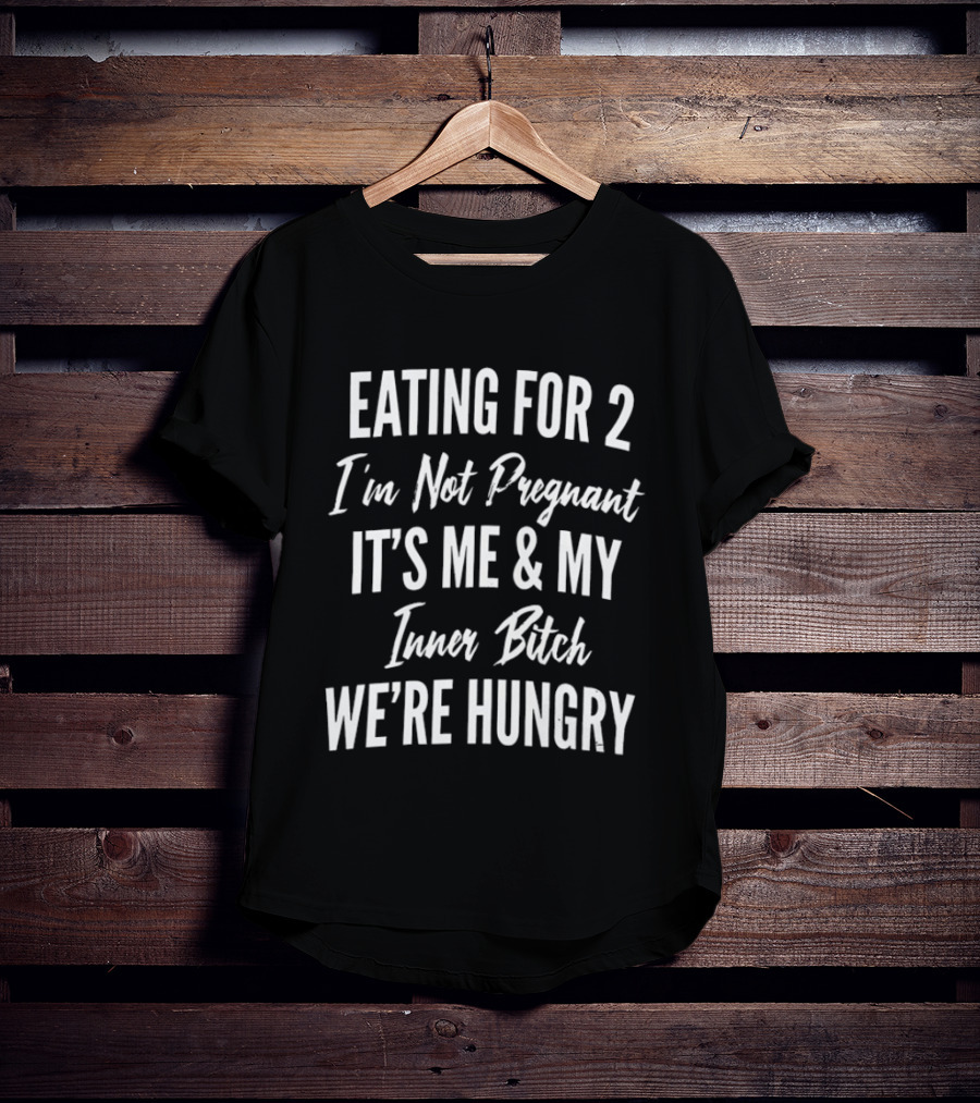 Eating For 2 I'm Not Pregnant It's Me & My Inner Bitch We're Hungry T-Shirt